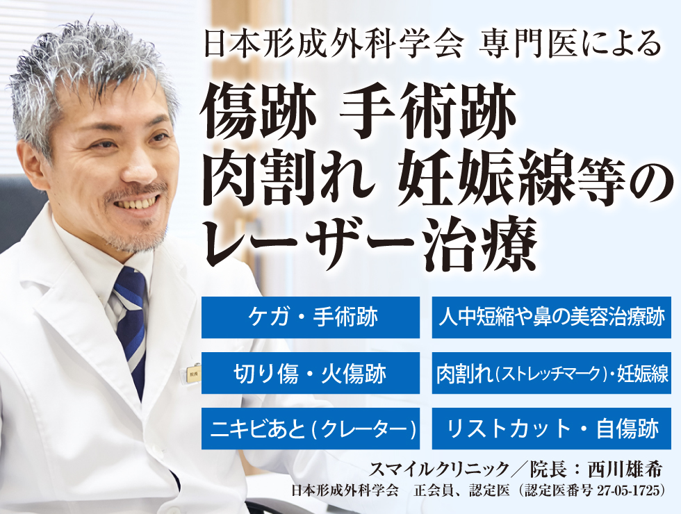 日本形成外科学会 認定医による傷跡・手術跡の修正治療。スマイルクリニック/院長:西川雄希。日本形成外科学会 正会員、認定医(認定医番号27-05-1725)