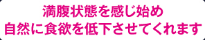 満腹状態を感じ始め自然に食欲を低下させてくれます